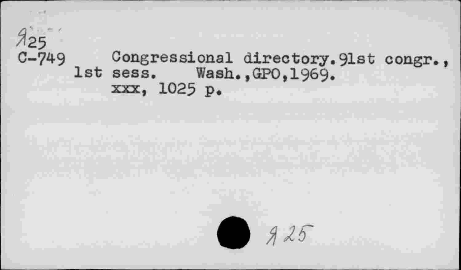 ﻿C-749 Congressional directory.91st congr., 1st sess. Wash.,GPO,1969. xxx, 1025 p.